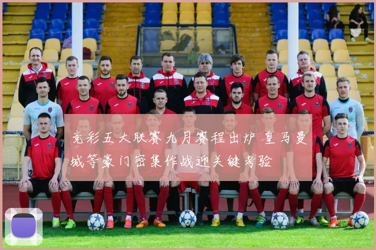 竞彩五大联赛九月赛程出炉 皇马曼城等豪门密集作战迎关键考验