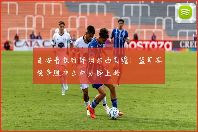 南安普敦对阵切尔西前瞻:蓝军客场争胜冲击积分榜上游