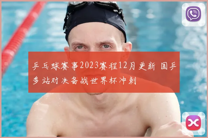 乒乓球赛事2023赛程12月更新 国乒多站对决备战世界杯冲刺