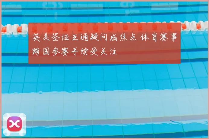 英美签证互通疑问成焦点 体育赛事跨国参赛手续受关注