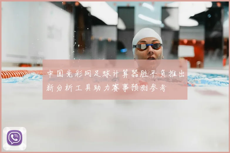 中国竞彩网足球计算器胜平负推出新分析工具助力赛事预测参考
