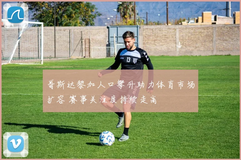 哥斯达黎加人口攀升助力体育市场扩容 赛事关注度持续走高