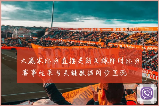 大赢家比分直播更新足球即时比分 赛事结果与关键数据同步呈现