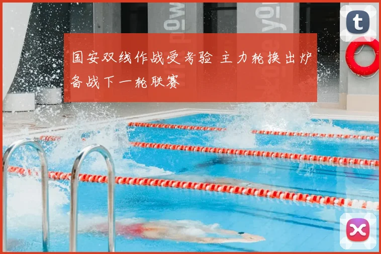 国安双线作战受考验 主力轮换出炉备战下一轮联赛
