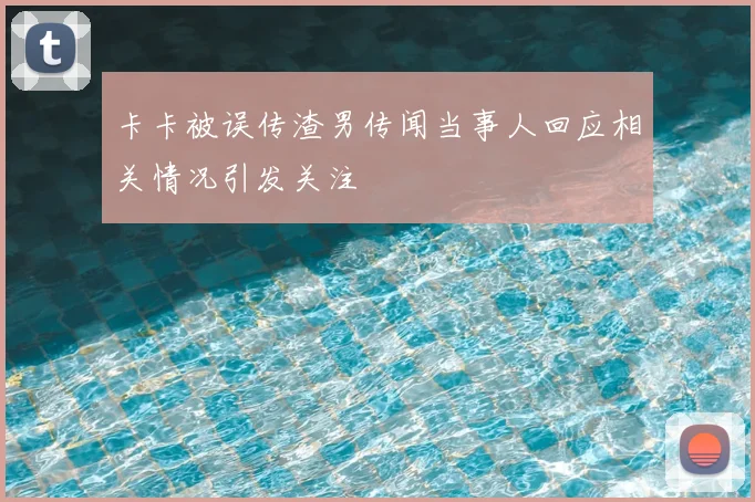 卡卡被误传渣男传闻当事人回应相关情况引发关注