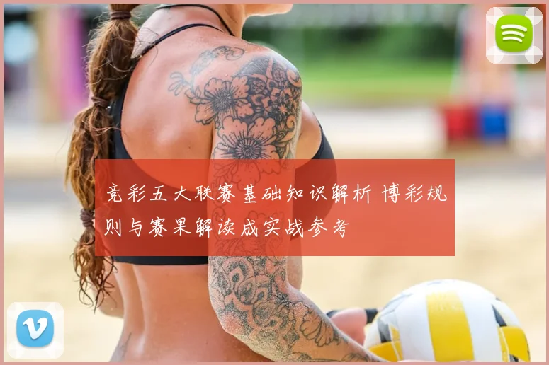 竞彩五大联赛基础知识解析 博彩规则与赛果解读成实战参考