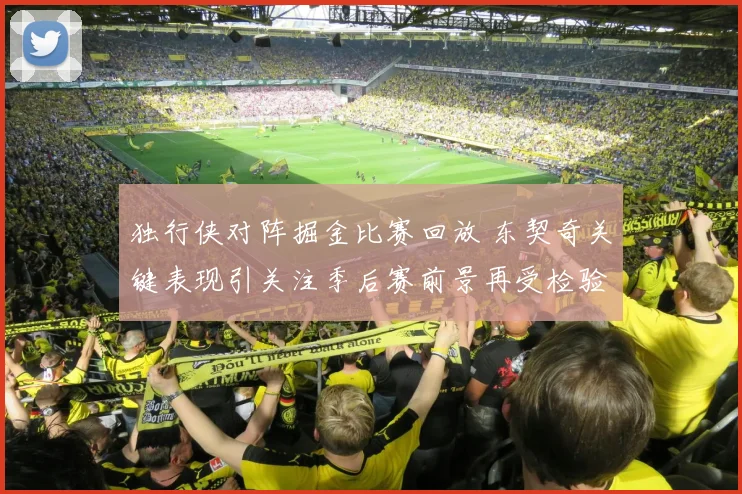 独行侠对阵掘金比赛回放 东契奇关键表现引关注季后赛前景再受检验