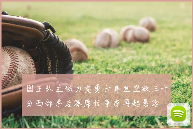 国王队主场力克勇士库里空砍三十分西部季后赛席位争夺再起悬念