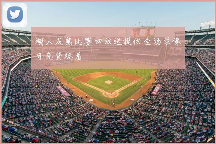 湖人灰熊比赛回放送提供全场录像可免费观看