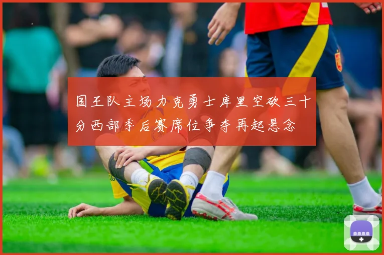 国王队主场力克勇士库里空砍三十分西部季后赛席位争夺再起悬念