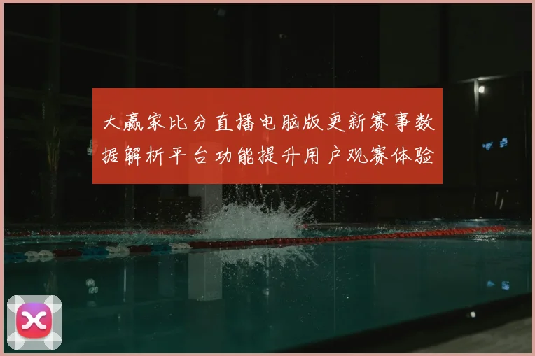 大赢家比分直播电脑版更新赛事数据解析平台功能提升用户观赛体验