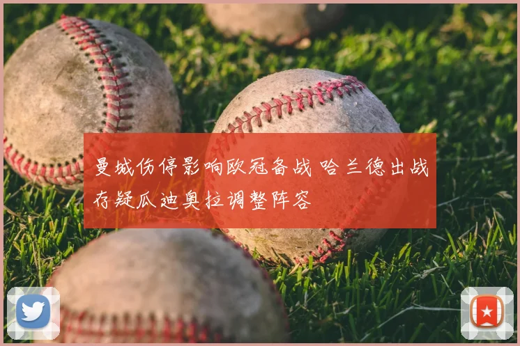 曼城伤停影响欧冠备战 哈兰德出战存疑瓜迪奥拉调整阵容