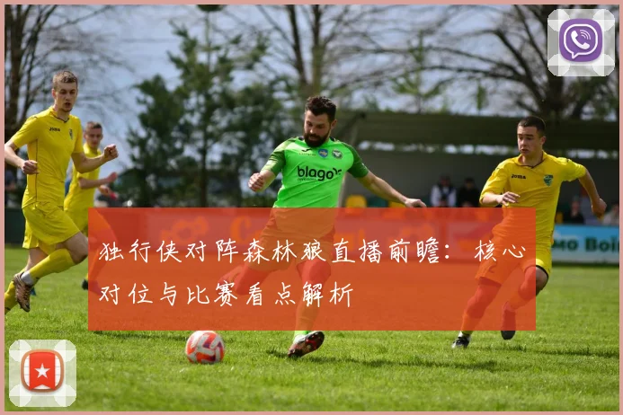 独行侠对阵森林狼直播前瞻：核心对位与比赛看点解析