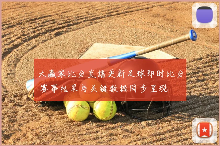 大赢家比分直播更新足球即时比分 赛事结果与关键数据同步呈现