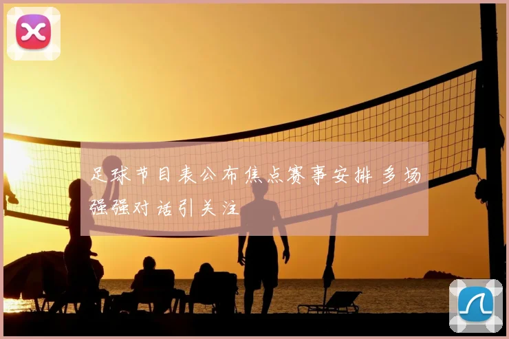 足球节目表公布焦点赛事安排 多场强强对话引关注