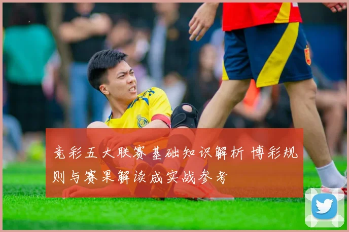 竞彩五大联赛基础知识解析 博彩规则与赛果解读成实战参考