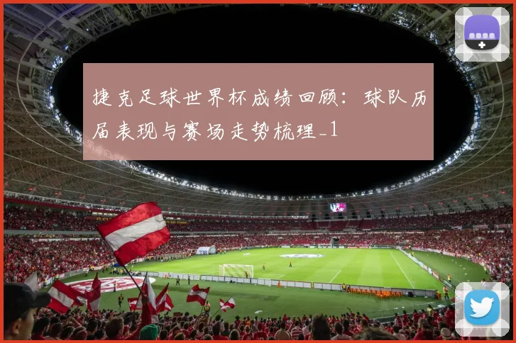 捷克足球世界杯成绩回顾:球队历届表现与赛场走势梳理_1
