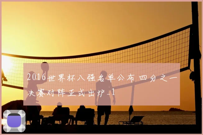 2016世界杯八强名单公布 四分之一决赛对阵正式出炉_1