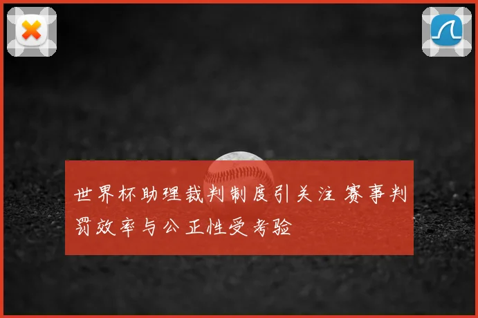 世界杯助理裁判制度引关注 赛事判罚效率与公正性受考验