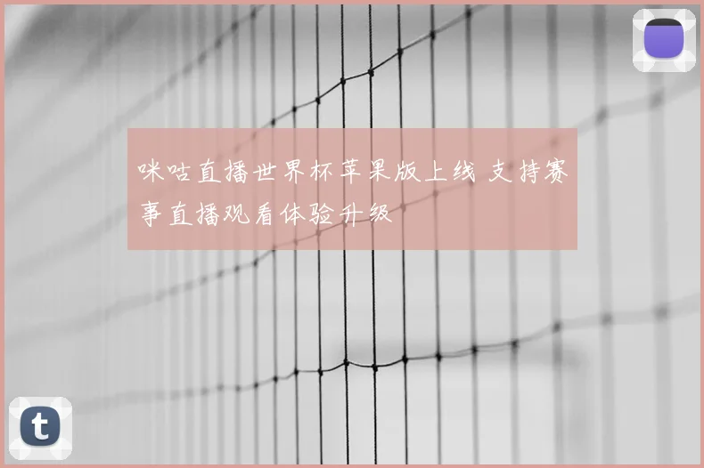 咪咕直播世界杯苹果版上线 支持赛事直播观看体验升级