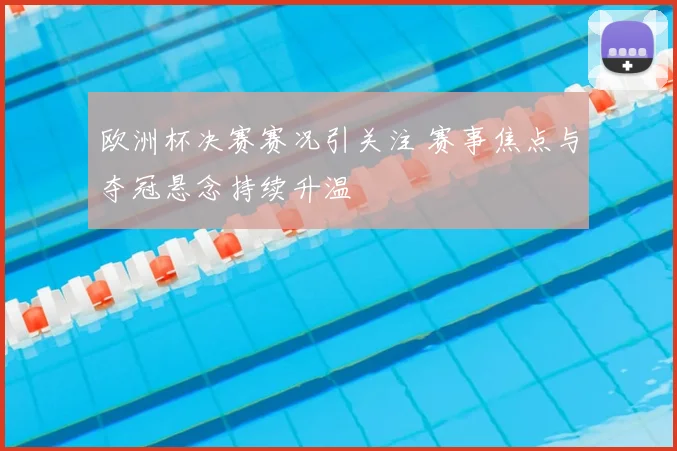 欧洲杯决赛赛况引关注 赛事焦点与夺冠悬念持续升温