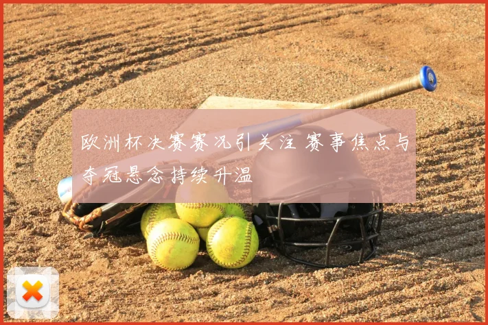 欧洲杯决赛赛况引关注 赛事焦点与夺冠悬念持续升温