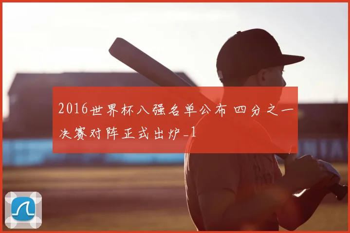 2016世界杯八强名单公布 四分之一决赛对阵正式出炉_1